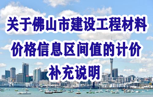 佛山市建设工程造价服务中心赢博(股份)有限公司官网佛山市建设工程材料价格信息区间值的计价补充说明